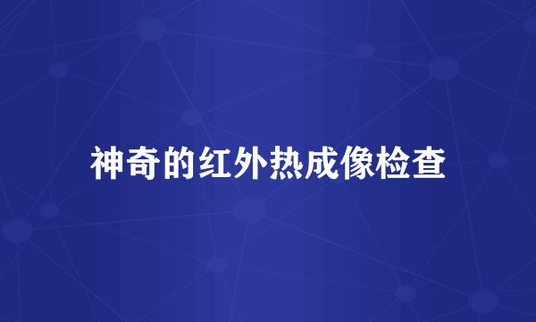 神奇的红外热成像检查