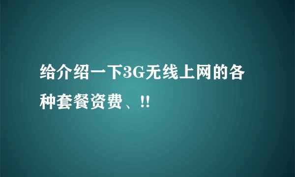 给介绍一下3G无线上网的各种套餐资费、!!