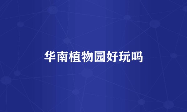 华南植物园好玩吗