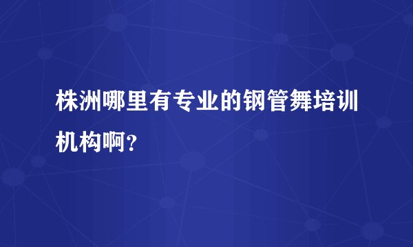 株洲哪里有专业的钢管舞培训机构啊？