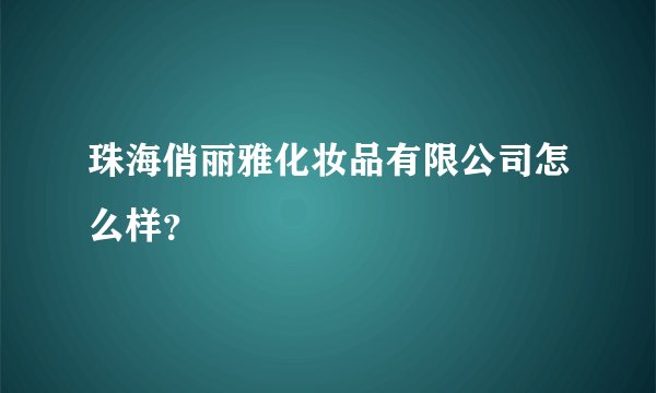 珠海俏丽雅化妆品有限公司怎么样?