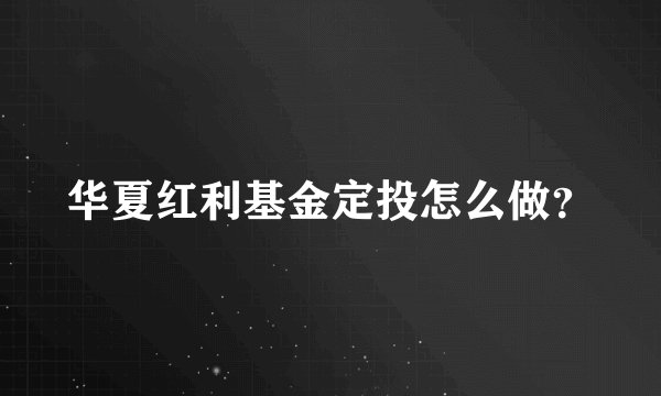 华夏红利基金定投怎么做？