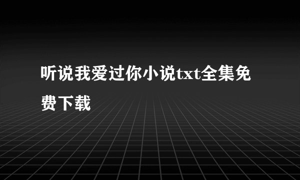 听说我爱过你小说txt全集免费下载