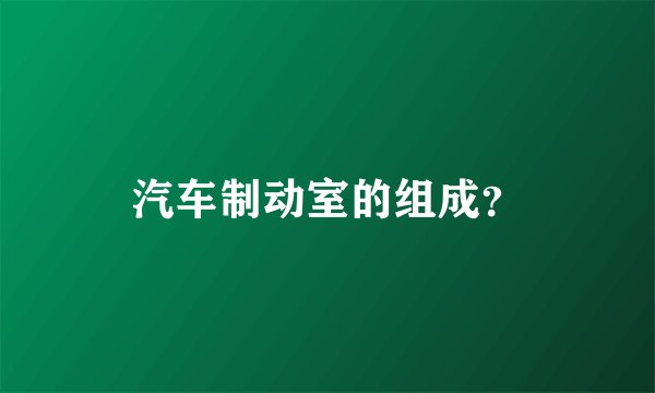 汽车制动室的组成？