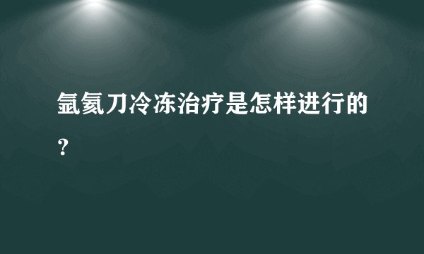 氩氦刀冷冻治疗是怎样进行的？