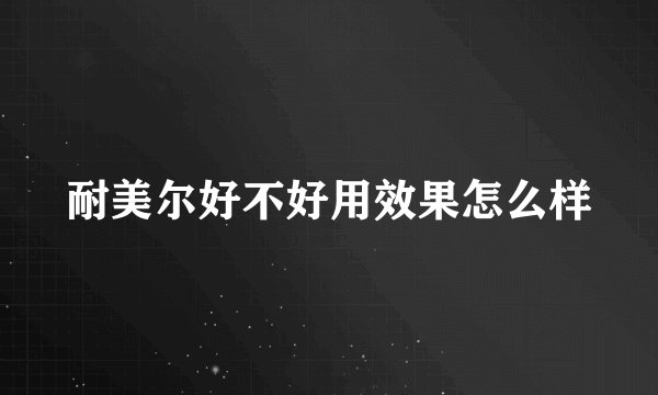 耐美尔好不好用效果怎么样
