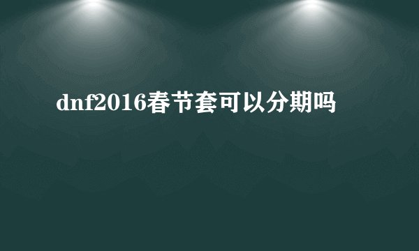 dnf2016春节套可以分期吗