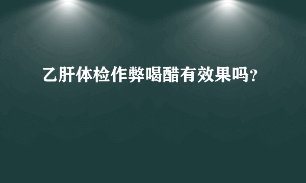 乙肝体检作弊喝醋有效果吗？