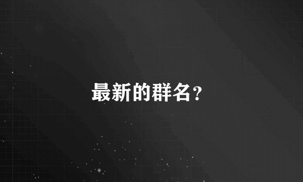 最新的群名?