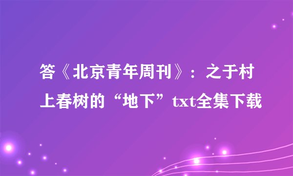 答《北京青年周刊》:之于村上春树的“地下”txt全集下载