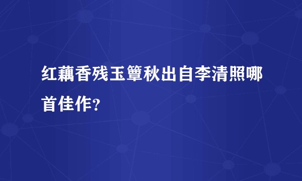 红藕香残玉簟秋出自李清照哪首佳作？