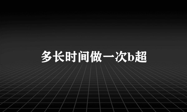 多长时间做一次b超