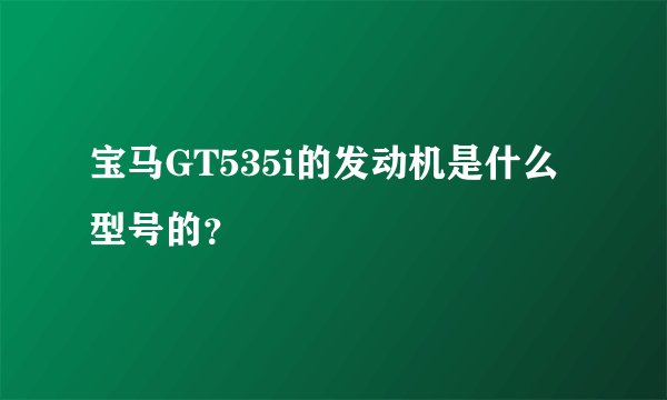 宝马GT535i的发动机是什么型号的？