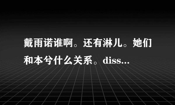 戴雨诺谁啊。还有淋儿。她们和本兮什么关系。diss是什么意思？