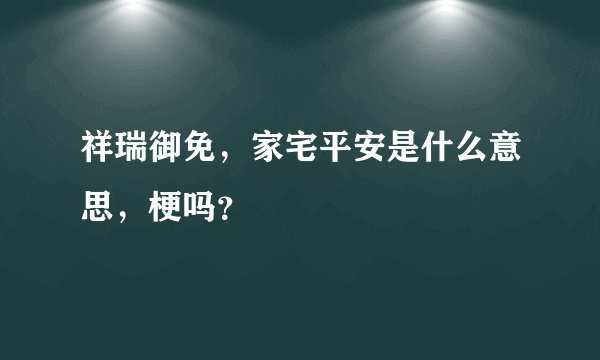 祥瑞御免,家宅平安是什么意思,梗吗?