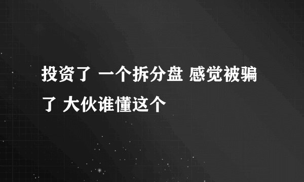 投资了 一个拆分盘 感觉被骗了 大伙谁懂这个