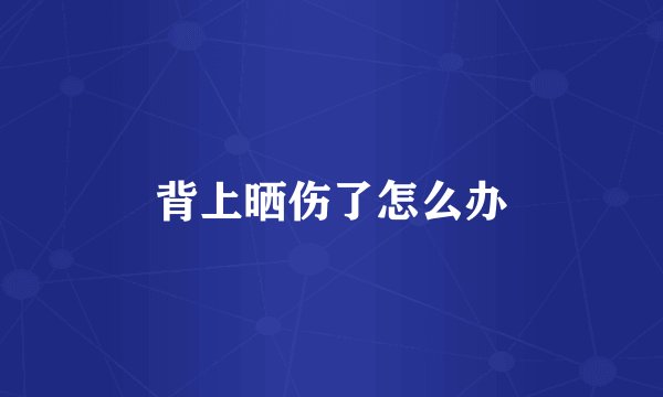 背上晒伤了怎么办