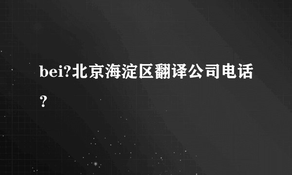 bei?北京海淀区翻译公司电话？