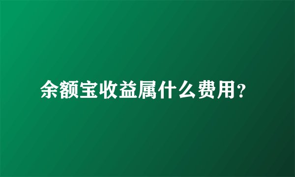 余额宝收益属什么费用?