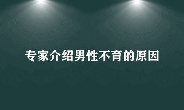 专家介绍男性不育的原因