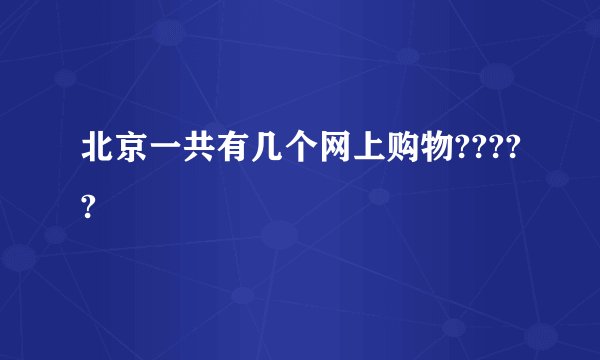 北京一共有几个网上购物?????