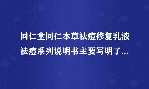 同仁堂同仁本草祛痘修复乳液祛痘系列说明书主要写明了哪些内容呢