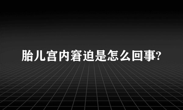 胎儿宫内窘迫是怎么回事?