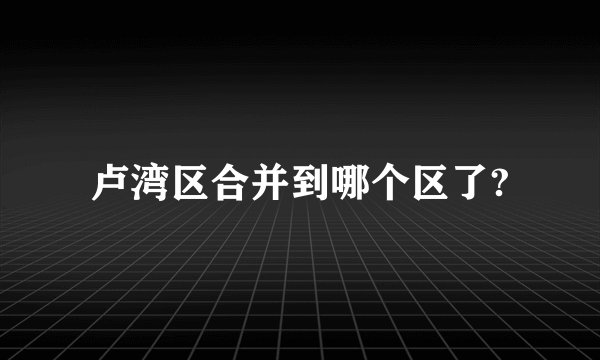 卢湾区合并到哪个区了?