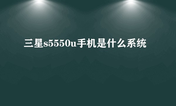 三星s5550u手机是什么系统