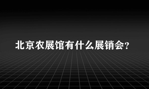 北京农展馆有什么展销会？