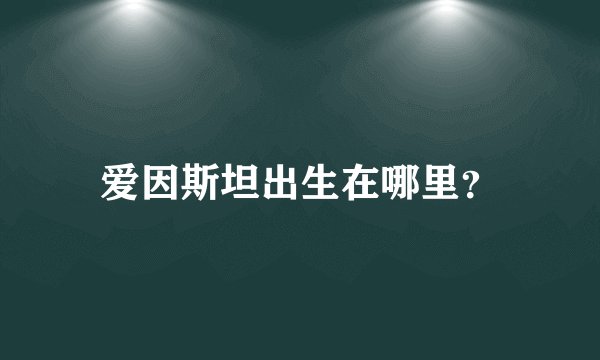 爱因斯坦出生在哪里?