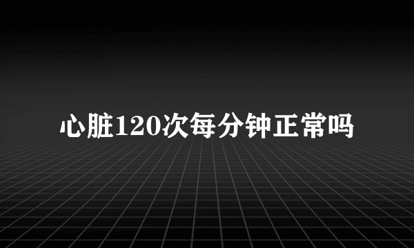 心脏120次每分钟正常吗