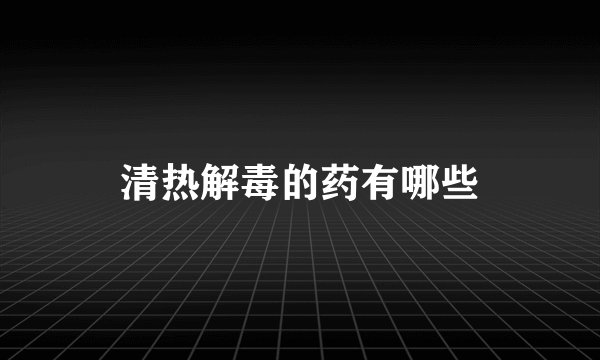 清热解毒的药有哪些