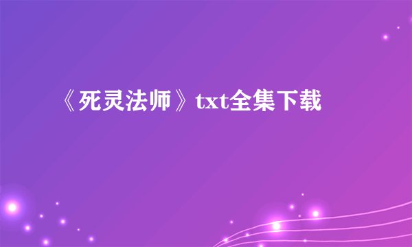 《死灵法师》txt全集下载