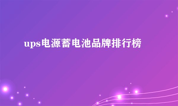 ups电源蓄电池品牌排行榜