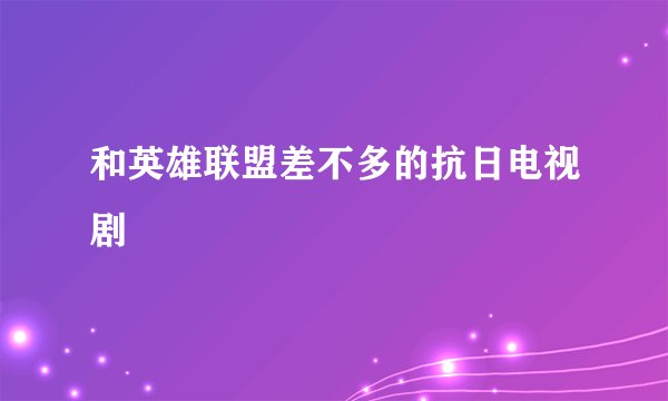 和英雄联盟差不多的抗日电视剧