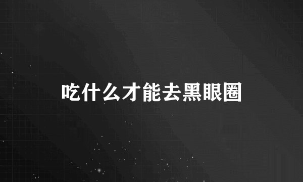 吃什么才能去黑眼圈