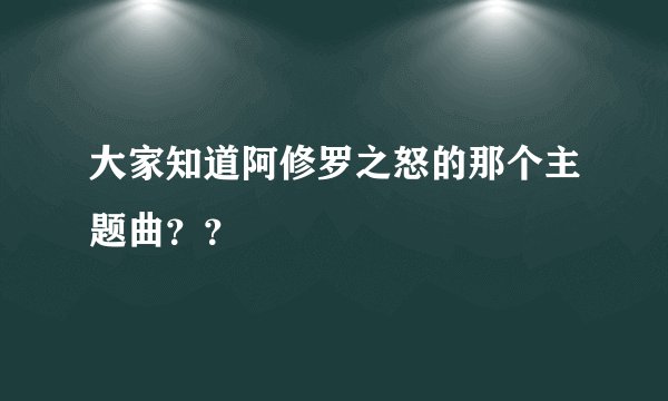 大家知道阿修罗之怒的那个主题曲？？
