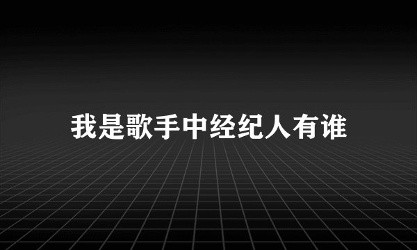 我是歌手中经纪人有谁