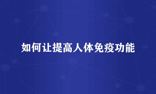 如何让提高人体免疫功能