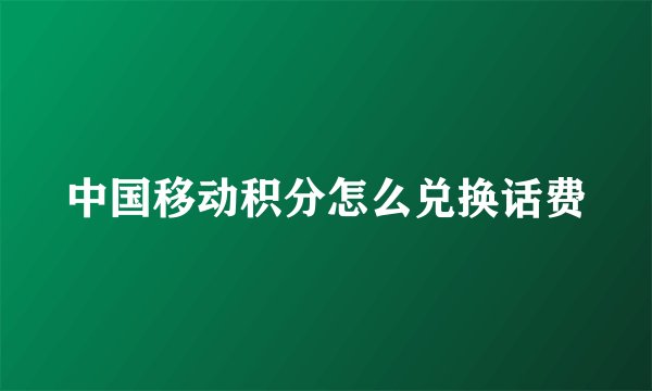 中国移动积分怎么兑换话费