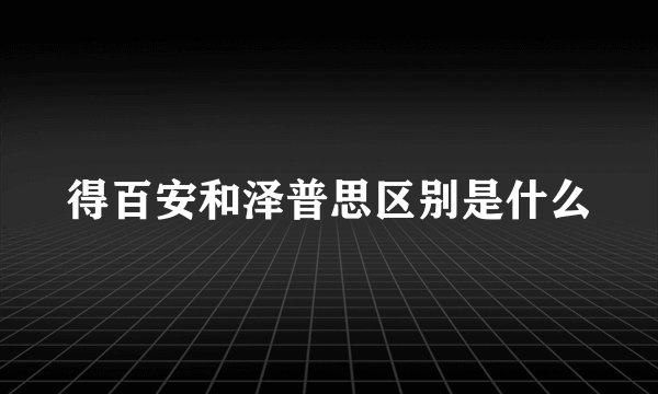 得百安和泽普思区别是什么