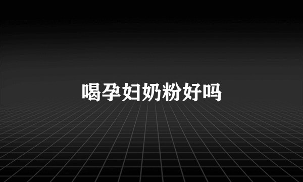 喝孕妇奶粉好吗