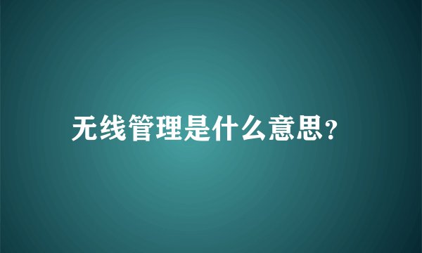 无线管理是什么意思？