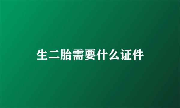 生二胎需要什么证件