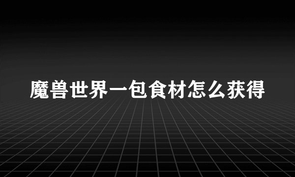 魔兽世界一包食材怎么获得