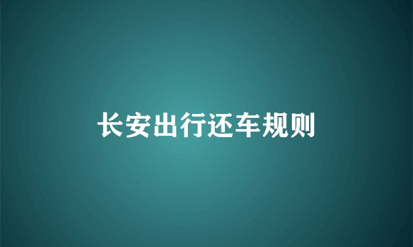 长安出行还车规则