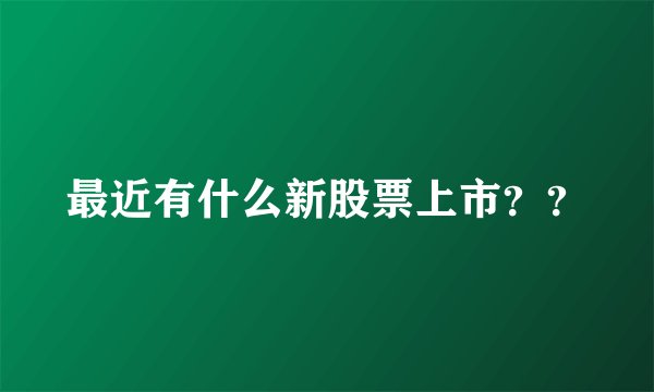 最近有什么新股票上市??