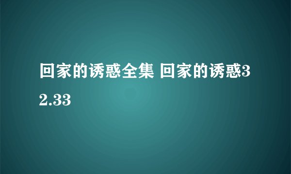 回家的诱惑全集 回家的诱惑32.33