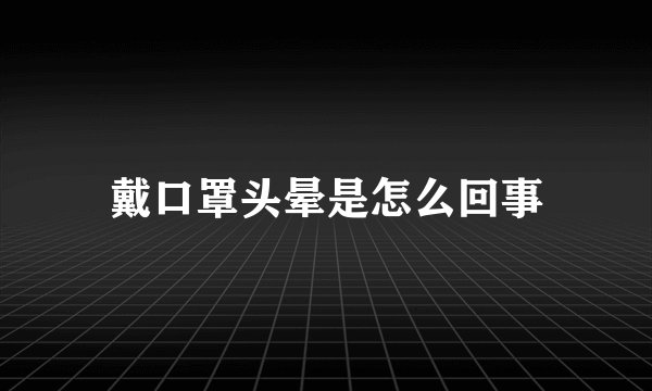 戴口罩头晕是怎么回事